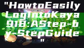 "How to Easily Log In to Kaya918: A Step-by-Step Guide"