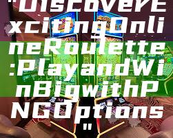 "Discover Exciting Online Roulette: Play and Win Big with PNG Options"