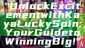 "Unlock Excitement with Kaya Lucky Spin: Your Guide to Winning Big!"