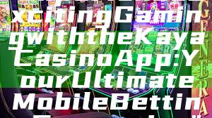 "Experience Exciting Gaming with the Kaya Casino App: Your Ultimate Mobile Betting Companion"