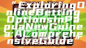 “Exploring Online Betting Options in Papua New Guinea: A Comprehensive Guide”