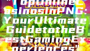 "Top Online Casinos in PNG: Your Ultimate Guide to the Best Gaming Experiences"