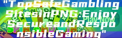 "Top Safe Gambling Sites in PNG: Enjoy Secure and Responsible Gaming"