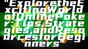 "Explore the Exciting World of Online Poker: Tips, Strategies, and Resources for Beginners"