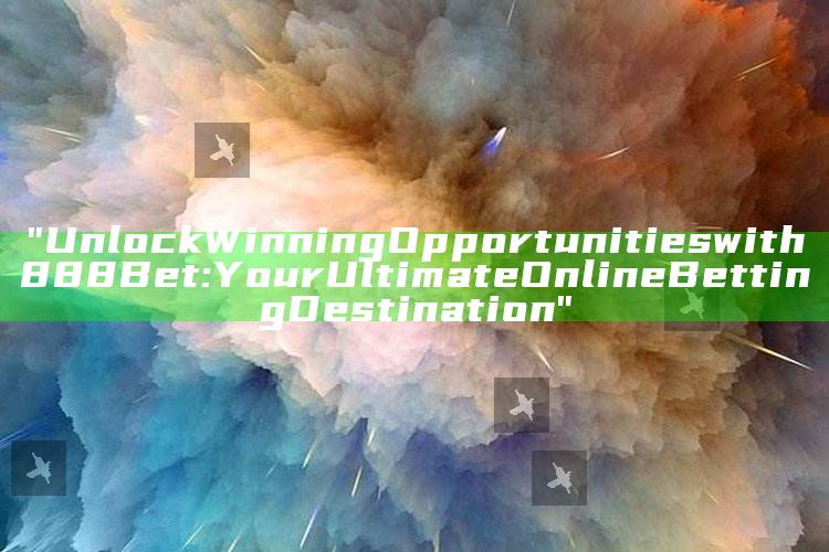 "Unlock Winning Opportunities with 888 Bet: Your Ultimate Online Betting Destination"