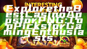 Explore the Best Casino Apps for PNG: Top Picks for Gaming Enthusiasts