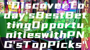 "Discover Today's Best Betting Opportunities with PNG's Top Picks"