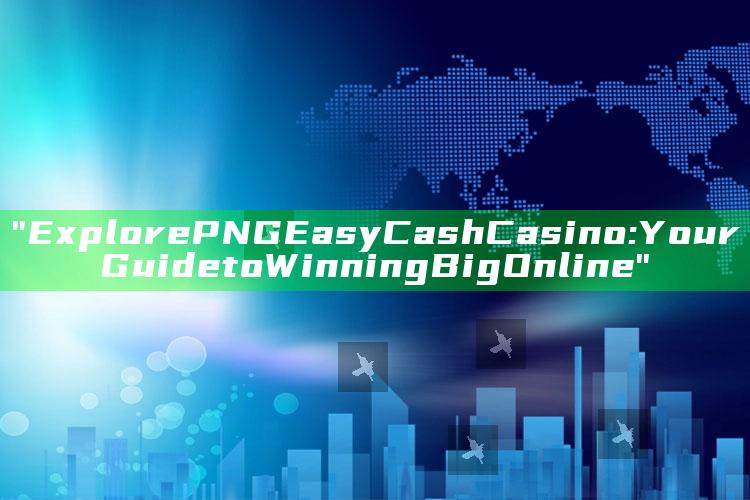 "Explore PNG Easy Cash Casino: Your Guide to Winning Big Online"