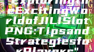 "Exploring the Exciting World of JILI Slot PNG: Tips and Strategies for Players"